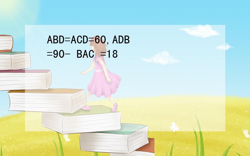 ABD=ACD=60,ADB=90- BAC =18