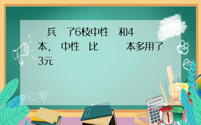 張兵買了6枝中性筆和4個練習本,買中性筆比買練習本多用了3元