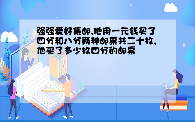 强强爱好集邮,他用一元钱买了四分和八分两种邮票共二十枚,他买了多少枚四分的邮票