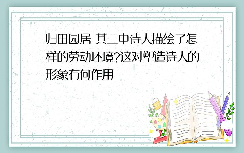 归田园居 其三中诗人描绘了怎样的劳动环境?这对塑造诗人的形象有何作用