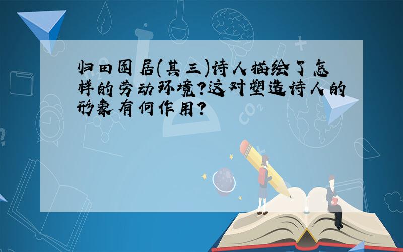 归田园居(其三)诗人描绘了怎样的劳动环境?这对塑造诗人的形象有何作用?