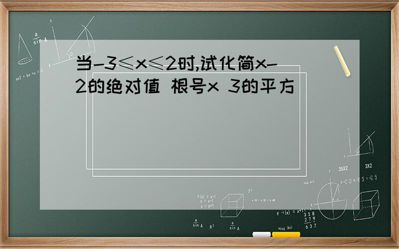 当-3≤x≤2时,试化简x-2的绝对值 根号x 3的平方