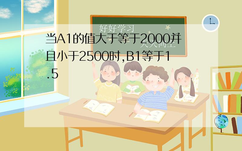 当A1的值大于等于2000并且小于2500时,B1等于1.5