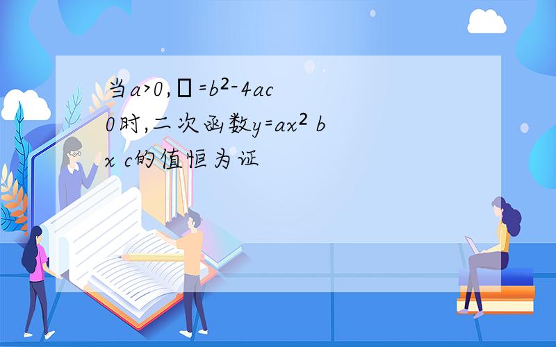 当a>0,Δ=b²-4ac 0时,二次函数y=ax² bx c的值恒为证