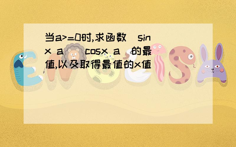 当a>=0时,求函数(sinx a)(cosx a)的最值,以及取得最值的x值