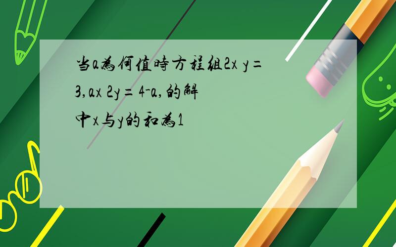 当a为何值时方程组2x y=3,ax 2y=4-a,的解中x与y的和为1