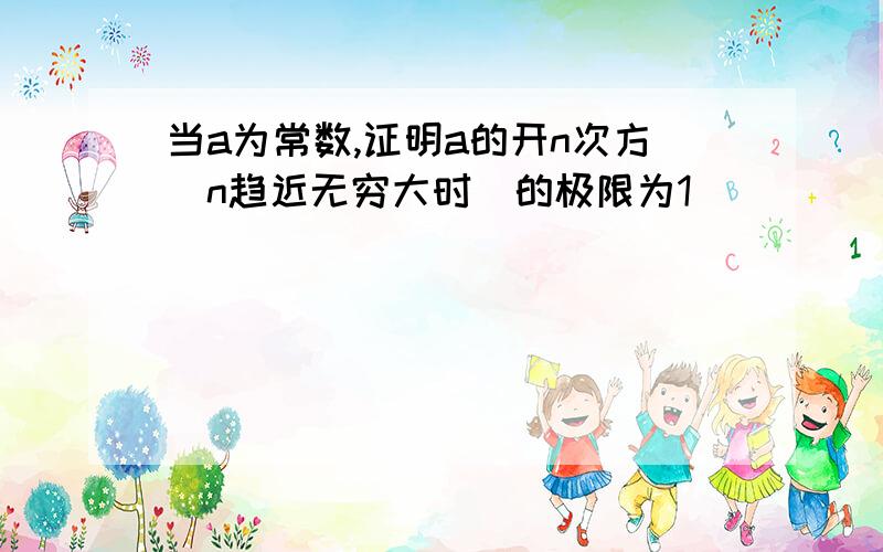 当a为常数,证明a的开n次方(n趋近无穷大时)的极限为1