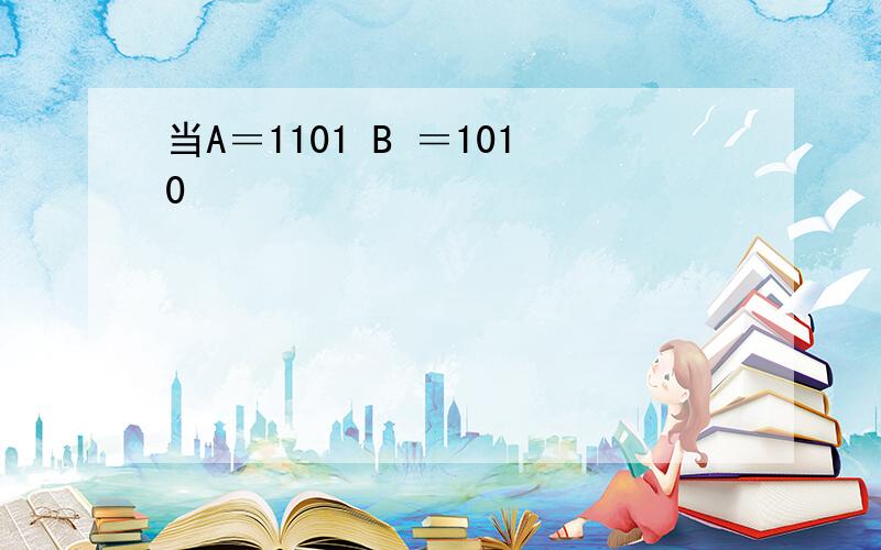 当A＝1101 B ＝1010