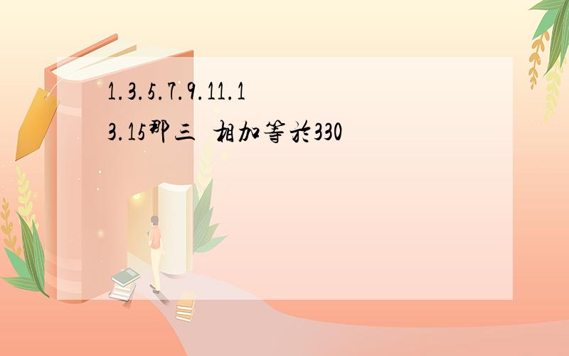 1.3.5.7.9.11.13.15那三個相加等於330