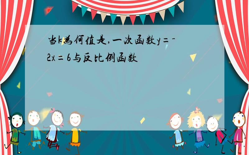 当k为何值是,一次函数y=-2x=6与反比例函数