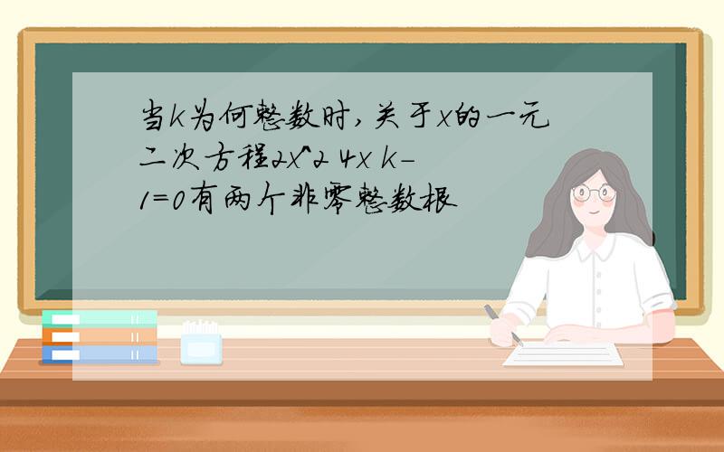 当k为何整数时,关于x的一元二次方程2x^2 4x k-1=0有两个非零整数根