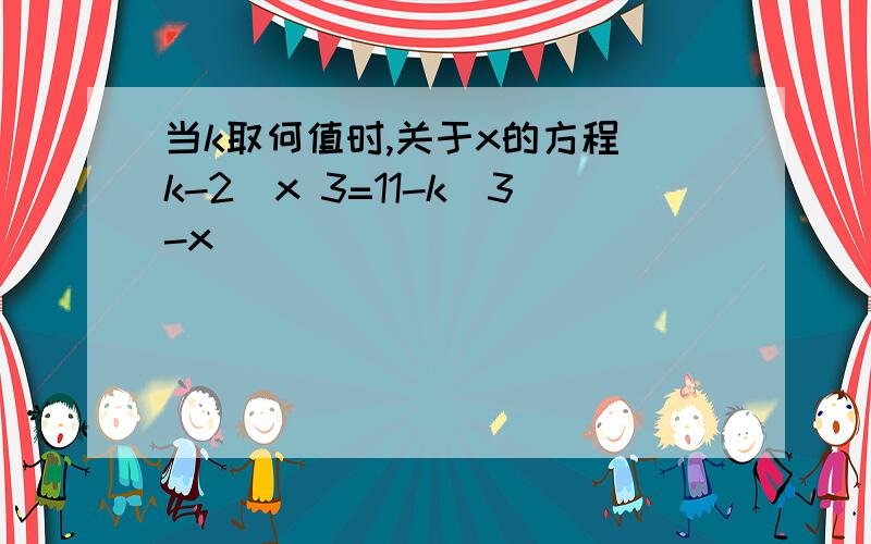 当k取何值时,关于x的方程(k-2)x 3=11-k(3-x)