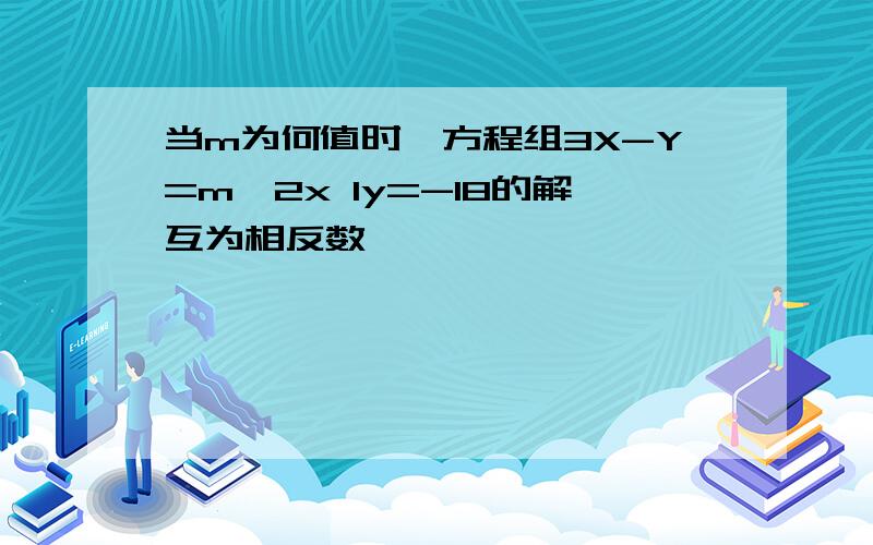 当m为何值时,方程组3X-Y=m,2x 1y=-18的解互为相反数