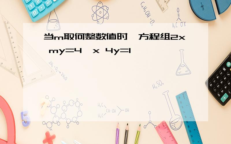 当m取何整数值时,方程组2x my=4,x 4y=1