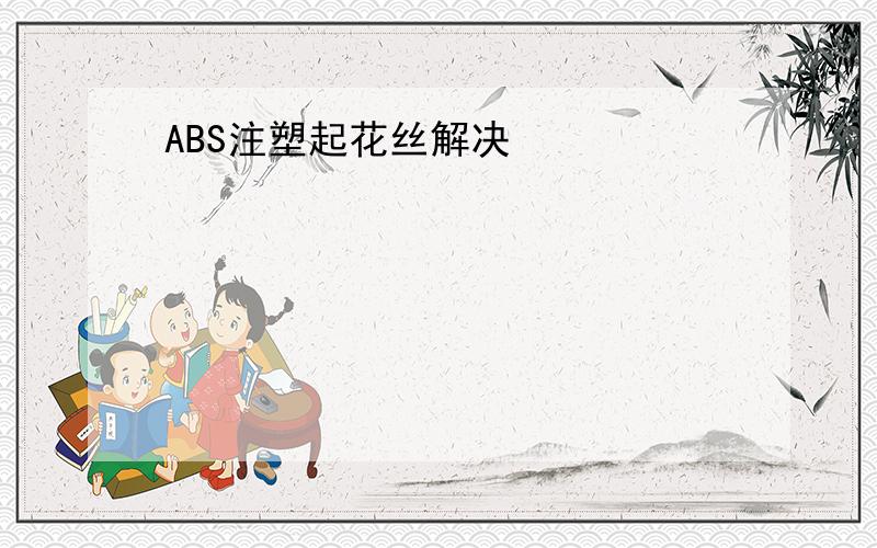 ABS注塑起花丝解决