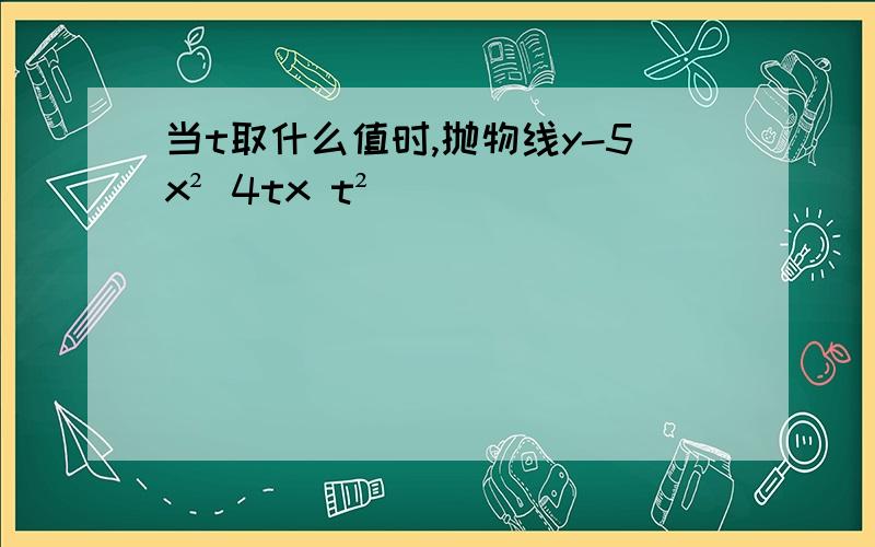 当t取什么值时,抛物线y-5x² 4tx t²