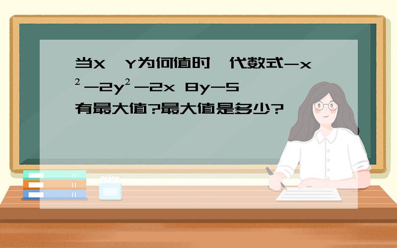 当X,Y为何值时,代数式-x²-2y²-2x 8y-5,有最大值?最大值是多少?