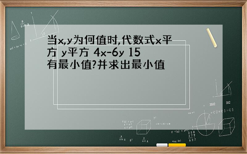 当x,y为何值时,代数式x平方 y平方 4x-6y 15有最小值?并求出最小值