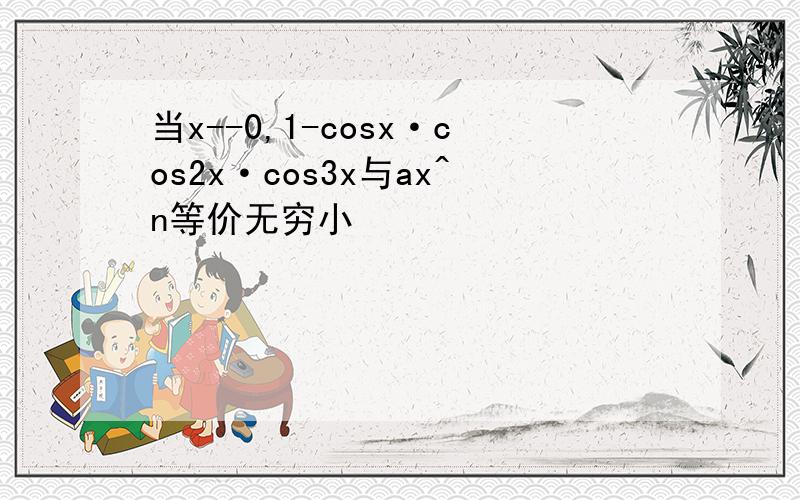 当x--0,1-cosx·cos2x·cos3x与ax^n等价无穷小