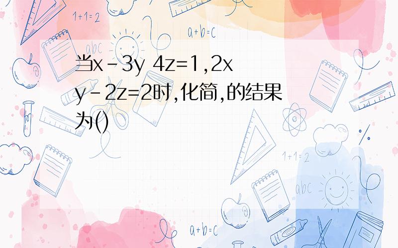 当x-3y 4z=1,2x y-2z=2时,化简,的结果为()