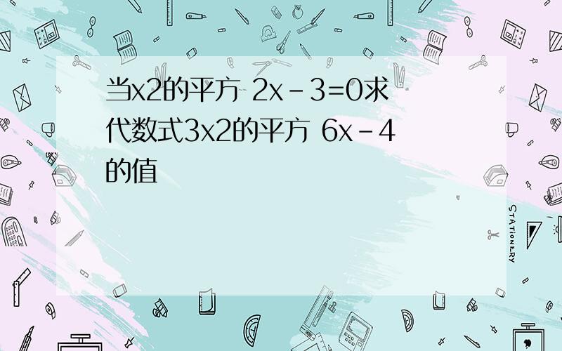 当x2的平方 2x-3=0求代数式3x2的平方 6x-4的值