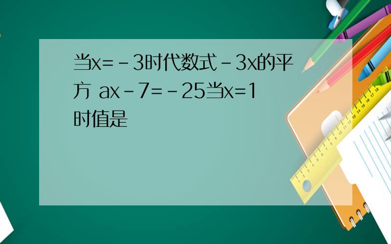 当x=-3时代数式-3x的平方 ax-7=-25当x=1时值是