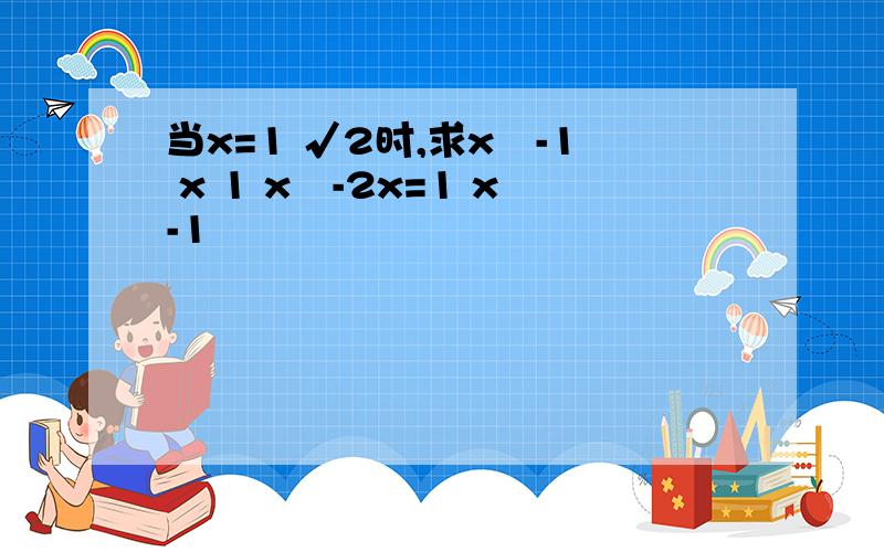 当x=1 √2时,求x²-1 x 1 x²-2x=1 x-1