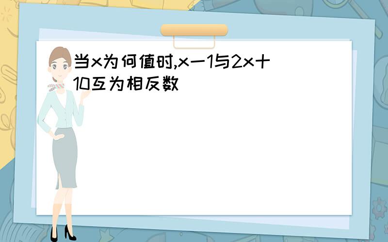 当x为何值时,x一1与2x十10互为相反数