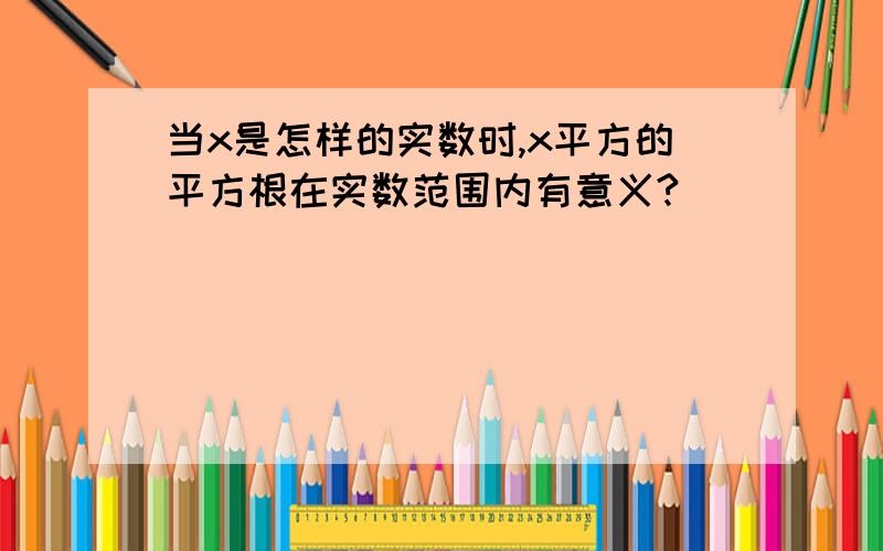 当x是怎样的实数时,x平方的平方根在实数范围内有意义?