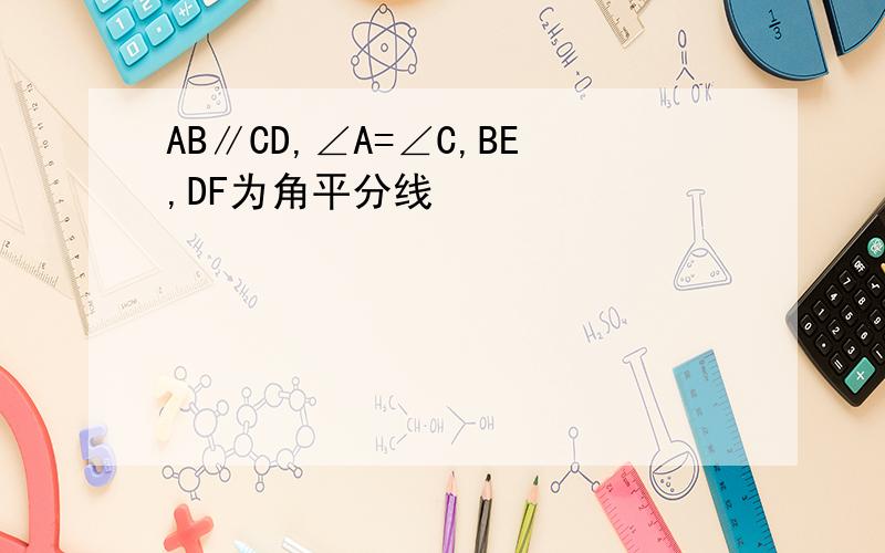 AB∥CD,∠A=∠C,BE,DF为角平分线