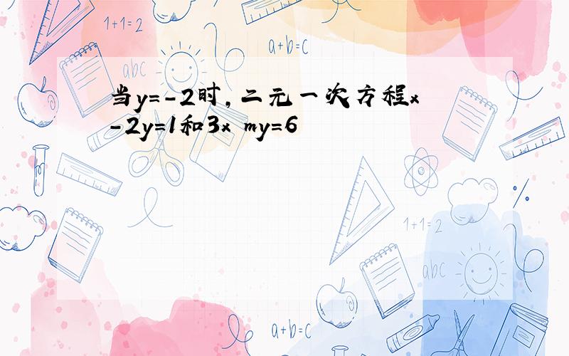 当y=-2时,二元一次方程x-2y=1和3x my=6