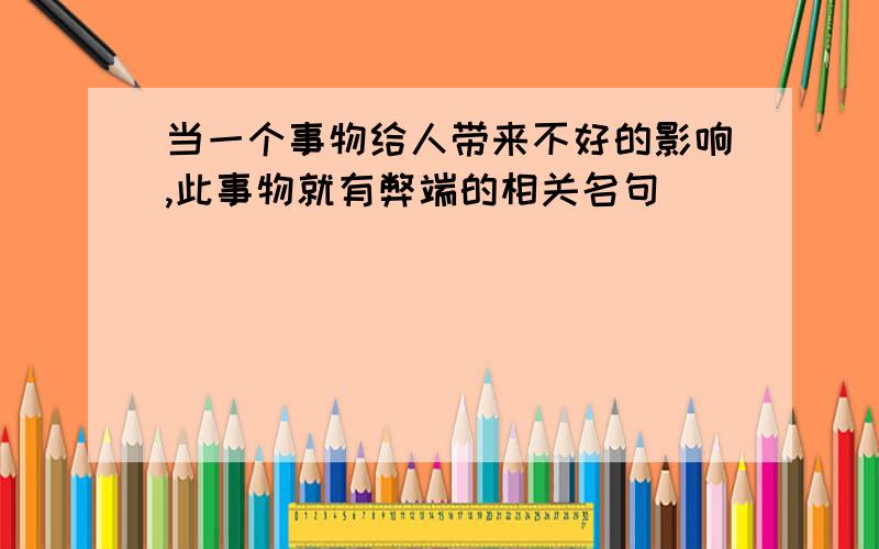 当一个事物给人带来不好的影响,此事物就有弊端的相关名句