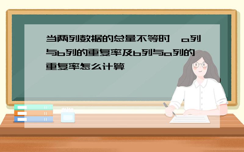 当两列数据的总量不等时,a列与b列的重复率及b列与a列的重复率怎么计算