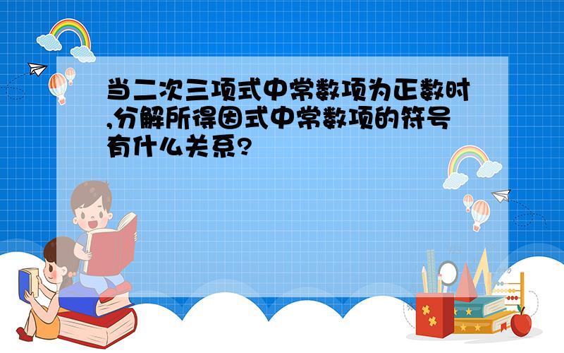 当二次三项式中常数项为正数时,分解所得因式中常数项的符号有什么关系?