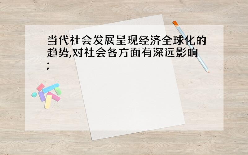 当代社会发展呈现经济全球化的趋势,对社会各方面有深远影响;