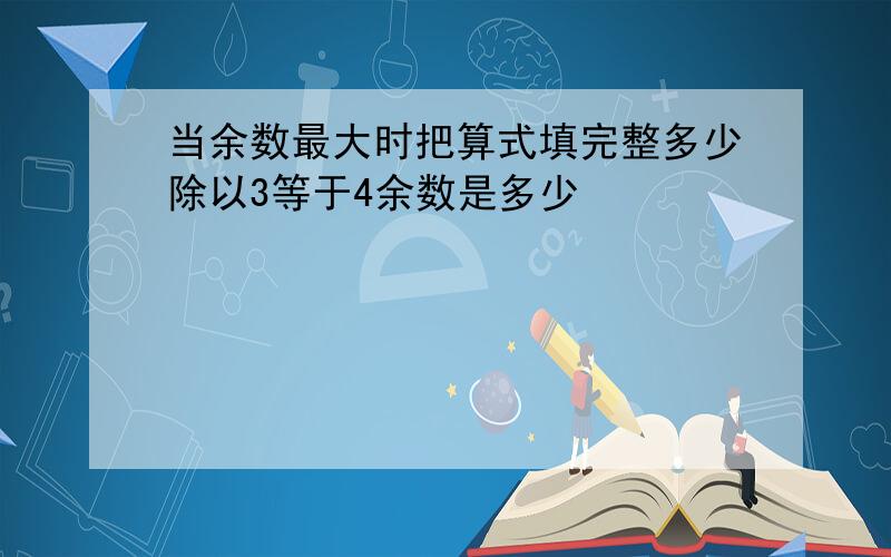 当余数最大时把算式填完整多少除以3等于4余数是多少