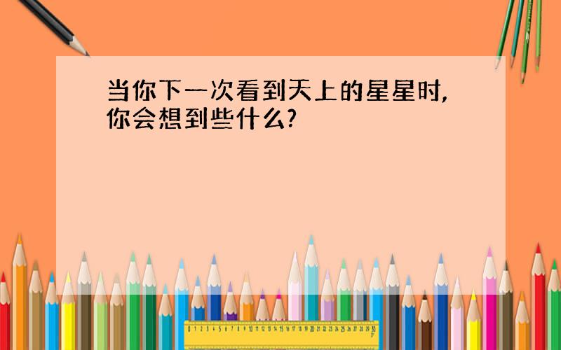 当你下一次看到天上的星星时,你会想到些什么?