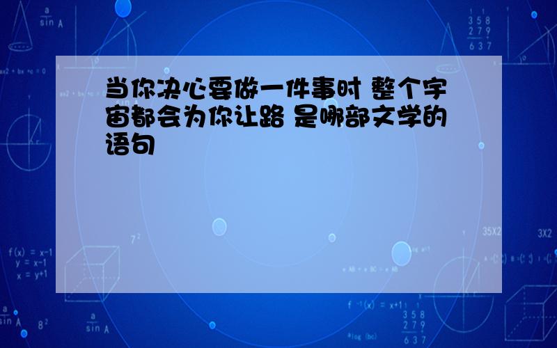 当你决心要做一件事时 整个宇宙都会为你让路 是哪部文学的语句