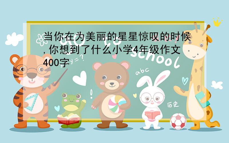 当你在为美丽的星星惊叹的时候,你想到了什么小学4年级作文400字