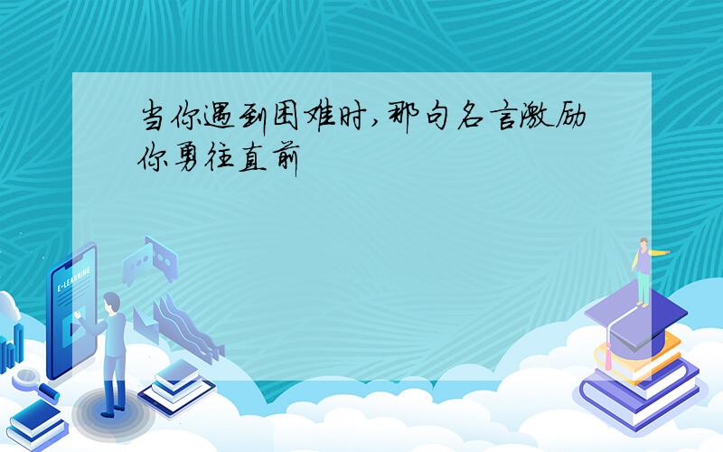 当你遇到困难时,那句名言激励你勇往直前