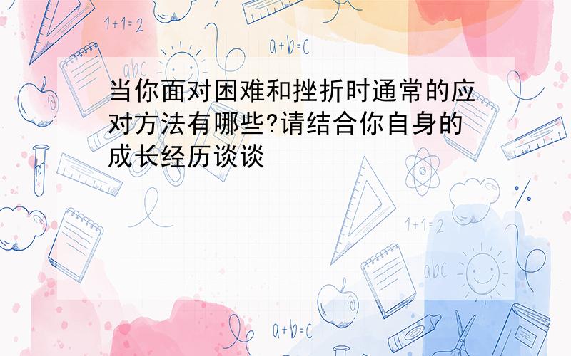 当你面对困难和挫折时通常的应对方法有哪些?请结合你自身的成长经历谈谈