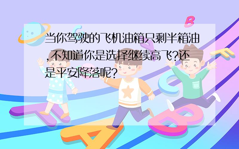 当你驾驶的飞机油箱只剩半箱油,不知道你是选择继续高飞?还是平安降落呢?