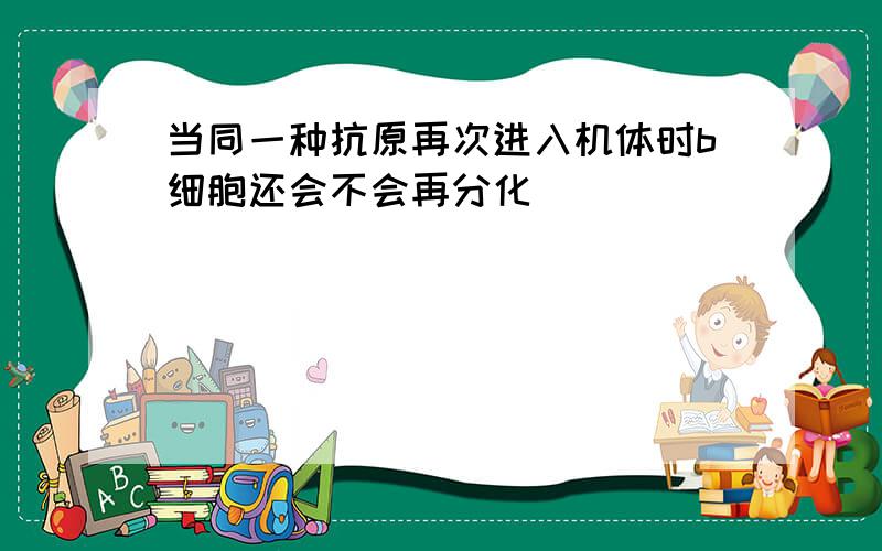 当同一种抗原再次进入机体时b细胞还会不会再分化