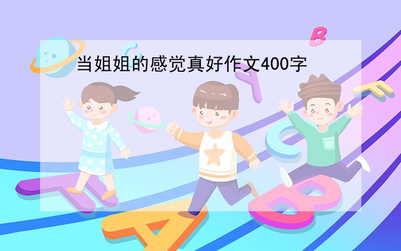 当姐姐的感觉真好作文400字