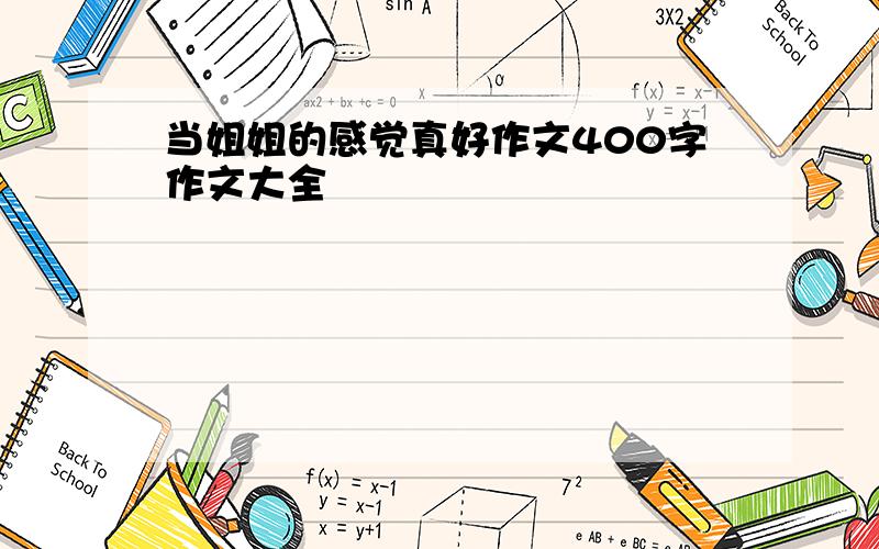 当姐姐的感觉真好作文400字作文大全