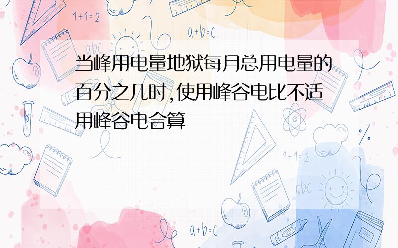 当峰用电量地狱每月总用电量的百分之几时,使用峰谷电比不适用峰谷电合算