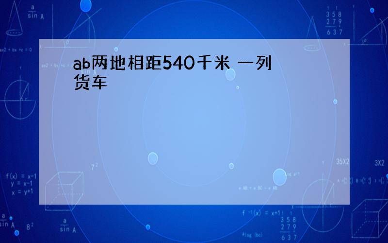 ab两地相距540千米 一列货车