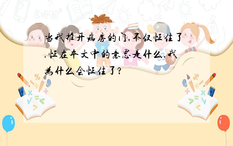 当我推开病房的门,不仅怔住了.怔在本文中的意思是什么.我为什么会怔住了?