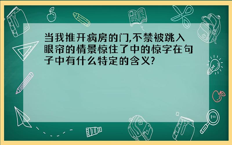 当我推开病房的门,不禁被跳入眼帘的情景惊住了中的惊字在句子中有什么特定的含义?