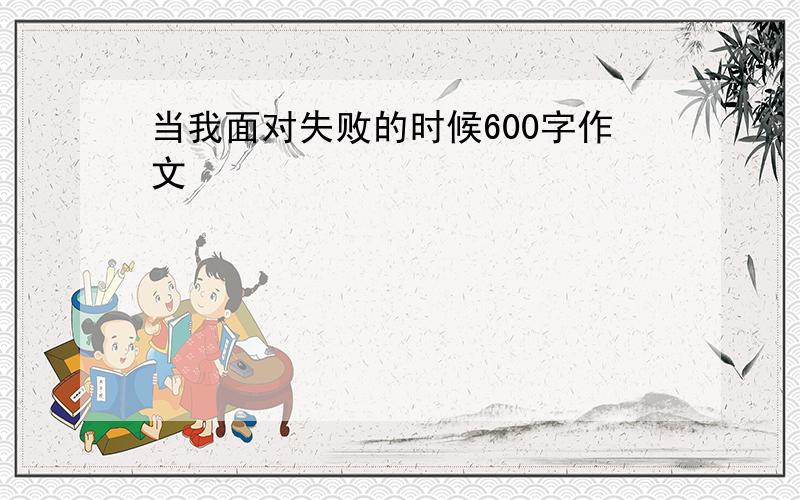 当我面对失败的时候600字作文